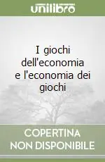Prezzo Ridotto I giochi dell‘economia e l‘economia dei giochi