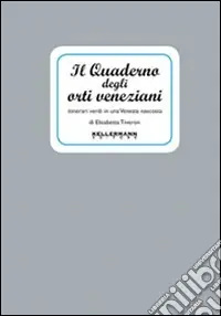 Il quaderno degli orti veneziani. Itinerari verdi in una Venezia nascosta Ordina Subito