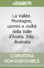 Non Perdere La Vallée. Montagne, uomini e civiltà della Valle d‘Aosta. Ediz. illustrata