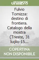 Affare Fulvio Tomizza destino di frontiera. Catalogo della mostra (Trieste, 31 luglio-15 settembre 2009)