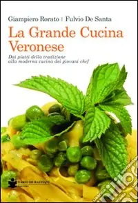 Consegna Rapida La grande cucina veronese. Dai piatti della tradizione alla moderna cucina dei giovani chef