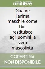 Guarire l‘anima maschile come Dio restituisce agli uomini la vera mascolintà Promozione Esclusiva