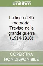 La linea della memoria. Treviso nella grande guerra (1914-1918) Vendita Finale
