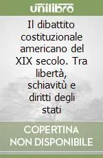 Prezzo Ridotto Il dibattito costituzionale americano del XIX secolo. Tra libertà, schiavitù e diritti degli stati