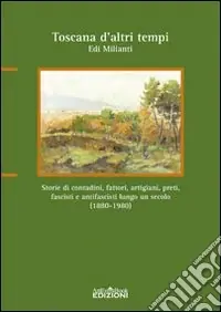 Più Venduto Toscana d‘altri tempi. Storia di contadini, artigiani, fattori, preti, fascisti e antifascisti lungo un secolo (1880-1980)