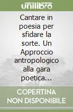 Compra Oggi Stesso Cantare in poesia per sfidare la sorte. Un Approccio antropologico alla gara poetica logudorese in Sardegna