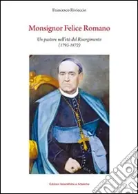 Monsignor Felice Romano. Un pastore nell‘età del Risorgimento (1793-1872) Scelto Dai Clienti