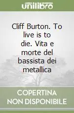 Cliff Burton. To live is to die. Vita e morte del bassista dei metallica Super Prezzo
