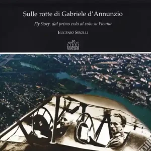 Prezzo Di Fabbrica Sulle rotte di Gabriele D‘Annunzio. Fly story, dal primo volo al volo su Vienna in occasione del primo volo di G. D‘Annunzio 1909-2009