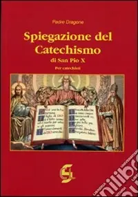 Spiegazione del catechismo di San Pio X. Per i catechisti Consegna Rapida