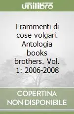 Frammenti di cose volgari. Antologia books brothers. Vol. 1 2006-2008 Soddisfatti O Rimborsati