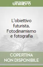 L‘obiettivo futurista. Fotodinamismo e fotografia Prezzo Scontato