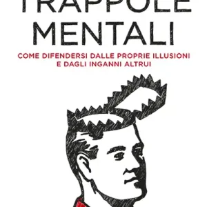 Trappole mentali. Come difendersi dalle proprie illusioni e dagli inganni altrui Acquista Ora