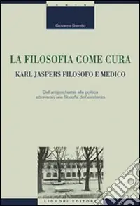 La filosofia come cura. Karl Jaspers filosofo e medico. Dall‘antipsichiatria alla politica attraverso una filosofia dell‘esistenza Direttamente Dal Produttore