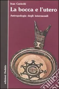 La Bocca e l‘utero. Antropologia degli intermondi Quantità Limitata
