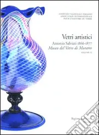 Corpus delle Collezioni del vetro post-classico nel Veneto. Ediz. illustrata. Vol. 3 Vetri artistici. Antonio Salviati 1866-1877. Museo del vetro di Murano Prezzo Basso