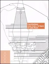 L‘architettura come testo e la figura di Colin Rowe. Ediz. italiana e inglese Offerta Speciale