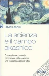 La scienza e il campo akashico. Connessione e memoria nel cosmo e nella coscienza una teoria integrale del tutto Compra Online