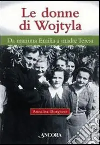 Le donne di Wojtyla. Da mamma Emilia a madre Teresa Offerta