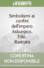 Simbolismi ai confini dell‘impero Asburgico. Ediz. illustrata Acquista Ora