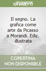 Il segno. La grafica come arte da Picasso a Morandi. Ediz. illustrata Offerta Lampo