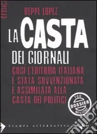 Occasione La casta dei giornali. Così l‘editoria italiana è stata sovvenzionata e assimilata alla casta dei politici