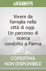 Vivere da famiglia nella città di oggi. Un percorso di ricerca condotto a Parma Reso Gratuito