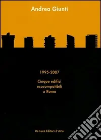 Andrea Giunti. 1995-2007. Cinque edifici ecocompatibili a Roma. Ediz. illustrata Miglior Prezzo