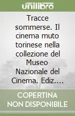 Tracce sommerse. Il cinema muto torinese nella collezione del Museo Nazionale del Cinema. Ediz. illustrata Non Perdere