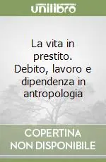 Prezzo Basso La vita in prestito. Debito, lavoro e dipendenza in antropologia