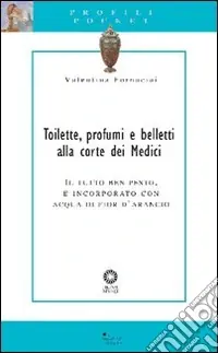 Esclusivo Toilette, perfumes and make-up at the Medici Court. Ediz. illustrata