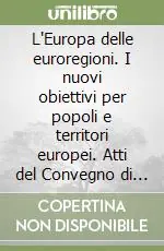 L‘Europa delle euroregioni. I nuovi obiettivi per popoli e territori europei. Atti del Convegno di studi (30 novembre 2006) Super Prezzo