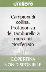 Campioni di collina. Protagonisti del tamburello a muro nel Monferrato Nuovo Arrivo