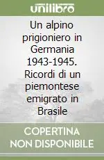 Offerta Speciale Un alpino prigioniero in Germania 1943-1945. Ricordi di un piemontese emigrato in Brasile