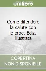 Come difendere la salute con le erbe. Ediz. illustrata Solo Oggi