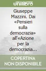 Nuovo Arrivo Giuseppe Mazzini. Dai «Pensieri sulla democrazia» all‘«Azione per la democrazia europea» 1846-1855