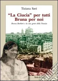 Spedizione Espresso «La Ciucia» per tutti Bruna per noi. Bruna Barbieri e la sua gente della Venezia