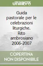 Guida pastorale per le celebrazioni liturgiche. Rito ambrosiano 2006-2007 Prezzo Ridotto