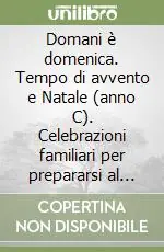 Domani è domenica. Tempo di avvento e Natale (anno C). Celebrazioni familiari per prepararsi al giorno del Signore Più Venduto