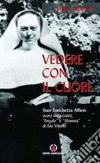 Offerta Speciale Vedere con il cuore. suor Enrichetta Alfieri, suora della carità, «angelo» e «mamma» di San Vittore