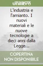 L‘industria e l‘amianto. I nuovi materiali e le nuove tecnologie a dieci anni dalla Legge 257-1992. Ediz. illustrata Promozione Esclusiva