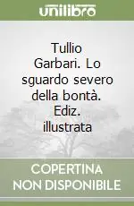 Tullio Garbari. Lo sguardo severo della bontà. Ediz. illustrata Nuovo Arrivo