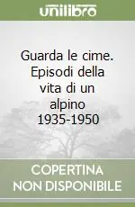 Guarda le cime. Episodi della vita di un alpino 1935-1950 Soddisfatti O Rimborsati