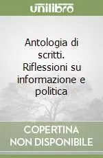 Antologia di scritti. Riflessioni su informazione e politica Super Prezzo