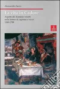 Scelto Dai Clienti La vita in Cadore. Aspetti del dominio veneto nelle lettere di capitani e vicari 1500-1788