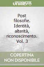Post filosofie. Identità, alterità, riconoscimento. Vol. 3 Quantità Limitata