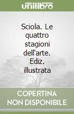Sciola. Le quattro stagioni dell‘arte. Ediz. illustrata Vendita Finale