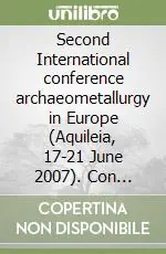 Second International conference archaeometallurgy in Europe (Aquileia, 17-21 June 2007). Con CD-ROM Saldi