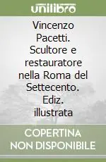 Vincenzo Pacetti. Scultore e restauratore nella Roma del Settecento. Ediz. illustrata Offerta Speciale