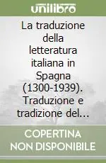 La traduzione della letteratura italiana in Spagna (1300-1939). Traduzione e tradizione del testo. Atti del 1° Convegno internazionale (Barcellona,13-16 aprile 2005) Esclusivo